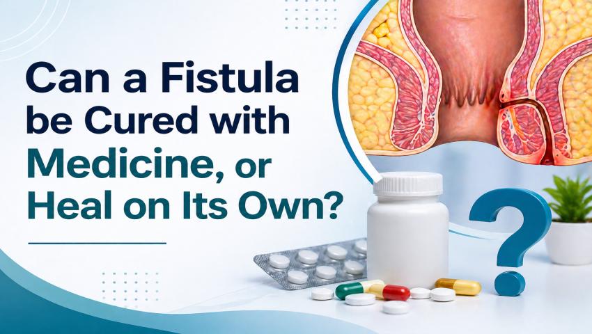 Can a Fistula be Cured with Medicine, or Heal on Its Own?